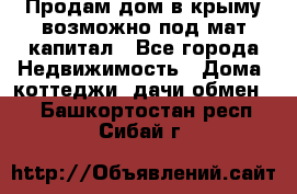 Продам дом в крыму возможно под мат.капитал - Все города Недвижимость » Дома, коттеджи, дачи обмен   . Башкортостан респ.,Сибай г.